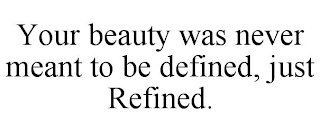 YOUR BEAUTY WAS NEVER MEANT TO BE DEFINED, JUST REFINED.