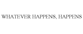 WHATEVER HAPPENS, HAPPENS