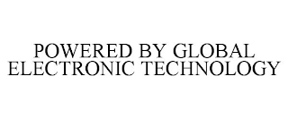 POWERED BY GLOBAL ELECTRONIC TECHNOLOGY