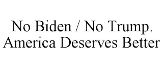 NO BIDEN / NO TRUMP.  AMERICA DESERVES BETTER