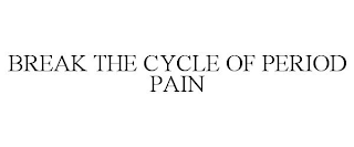 BREAK THE CYCLE OF PERIOD PAIN