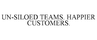 UN-SILOED TEAMS. HAPPIER CUSTOMERS.