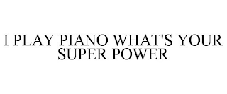 I PLAY PIANO WHAT'S YOUR SUPER POWER