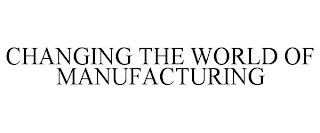 CHANGING THE WORLD OF MANUFACTURING