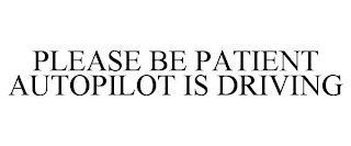 PLEASE BE PATIENT AUTOPILOT IS DRIVING