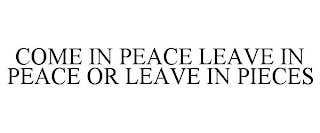 COME IN PEACE LEAVE IN PEACE OR LEAVE IN PIECES