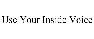 USE YOUR INSIDE VOICE