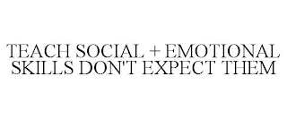 TEACH SOCIAL + EMOTIONAL SKILLS DON'T EXPECT THEM