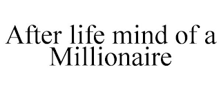 AFTER LIFE MIND OF A MILLIONAIRE