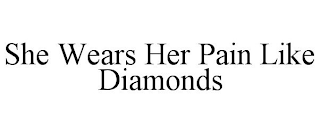 SHE WEARS HER PAIN LIKE DIAMONDS