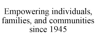 EMPOWERING INDIVIDUALS, FAMILIES, AND COMMUNITIES SINCE 1945