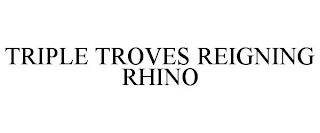 TRIPLE TROVES REIGNING RHINO