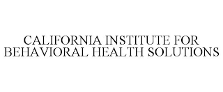 CALIFORNIA INSTITUTE FOR BEHAVIORAL HEALTH SOLUTIONS