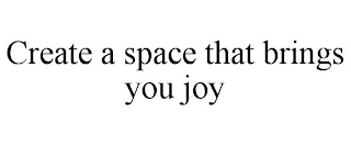 CREATE A SPACE THAT BRINGS YOU JOY