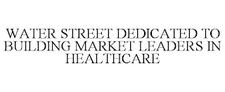 WATER STREET DEDICATED TO BUILDING MARKET LEADERS IN HEALTHCARE