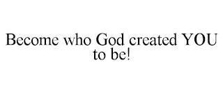 BECOME WHO GOD CREATED YOU TO BE!