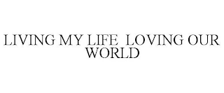 LIVING MY LIFE  LOVING MY WORLD