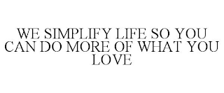 WE SIMPLIFY LIFE SO YOU CAN DO MORE OF WHAT YOU LOVE