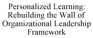 PERSONALIZED LEARNING: REBUILDING THE WALL OF ORGANIZATIONAL LEADERSHIP FRAMEWORK