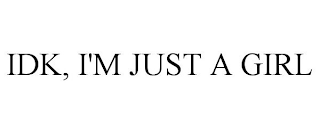 IDK, I'M JUST A GIRL