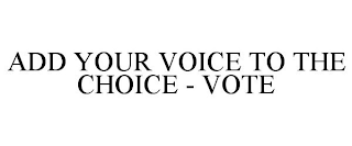 ADD YOUR VOICE TO THE CHOICE - VOTE