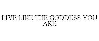 LIVE LIKE THE GODDESS YOU ARE