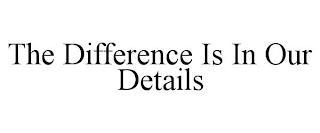 THE DIFFERENCE IS IN OUR DETAILS