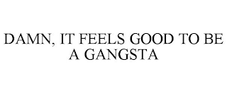 DAMN, IT FEELS GOOD TO BE A GANGSTA