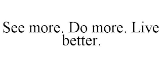 SEE MORE. DO MORE. LIVE BETTER.