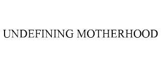UNDEFINING MOTHERHOOD
