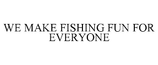 WE MAKE FISHING FUN FOR EVERYONE