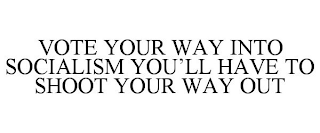 VOTE YOUR WAY INTO SOCIALISM YOU'LL HAVE TO SHOOT YOUR WAY OUT