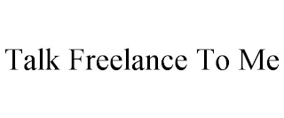 TALK FREELANCE TO ME