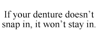 IF YOUR DENTURE DOESN'T SNAP IN, IT WON'T STAY IN.