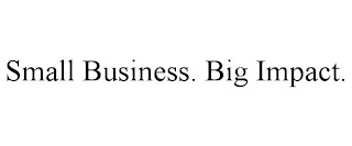 SMALL BUSINESS. BIG IMPACT.