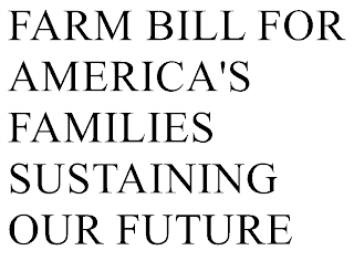 FARM BILL FOR AMERICA'S FAMILIES SUSTAINING OUR FUTURE