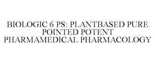 BIOLOGIC 6 PS: PLANTBASED PURE POINTED POTENT PHARMAMEDICAL PHARMACOLOGY