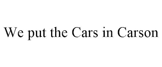 WE PUT THE CARS IN CARSON
