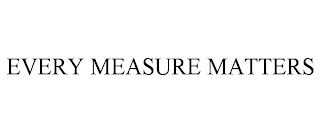 EVERY MEASURE MATTERS