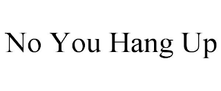 NO YOU HANG UP