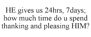 HE GIVES US 24HRS, 7DAYS; HOW MUCH TIME DO U SPEND THANKING AND PLEASING HIM?