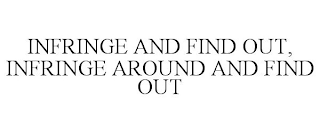 INFRINGE AND FIND OUT,  INFRINGE AROUND AND FIND OUT