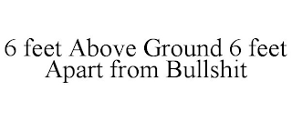 6 FEET ABOVE GROUND 6 FEET APART FROM BULLSHIT
