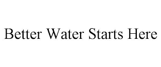 BETTER WATER STARTS HERE