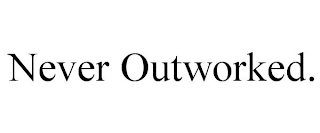 NEVER OUTWORKED.