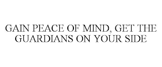 GAIN PEACE OF MIND, GET THE GUARDIANS ON YOUR SIDE