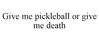 GIVE ME PICKLEBALL OR GIVE ME DEATH