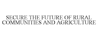 SECURE THE FUTURE OF RURAL COMMUNITIES AND AGRICULTURE