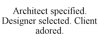 ARCHITECT SPECIFIED. DESIGNER SELECTED. CLIENT ADORED.