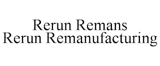 RERUN REMANS  RERUN REMANUFACTURING